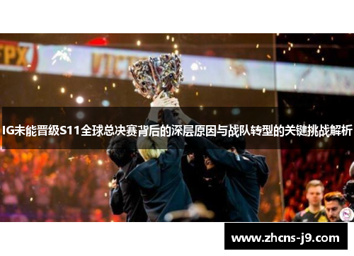 IG未能晋级S11全球总决赛背后的深层原因与战队转型的关键挑战解析