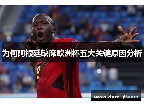 为何阿根廷缺席欧洲杯五大关键原因分析