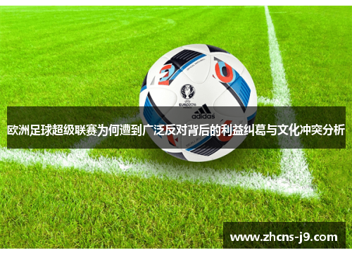 欧洲足球超级联赛为何遭到广泛反对背后的利益纠葛与文化冲突分析 欧洲足球超级联赛为何遭到广泛反对背后的利益纠葛与文化冲突分析