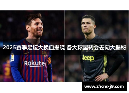2025赛季足坛大换血揭晓 各大球星转会去向大揭秘
