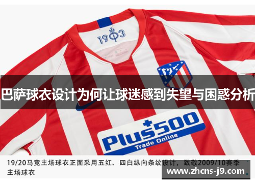 巴萨球衣设计为何让球迷感到失望与困惑分析 巴萨球衣设计为何让球迷感到失望与困惑分析
