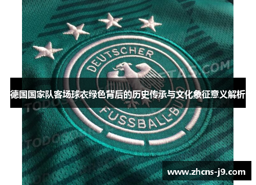 德国国家队客场球衣绿色背后的历史传承与文化象征意义解析