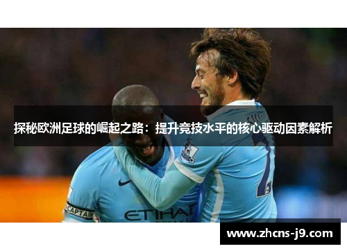 探秘欧洲足球的崛起之路：提升竞技水平的核心驱动因素解析