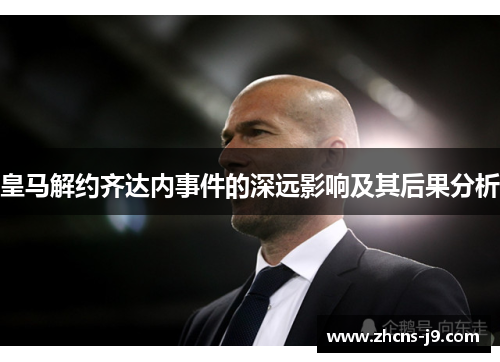 皇马解约齐达内事件的深远影响及其后果分析