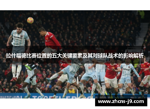 拉什福德比赛位置的五大关键要素及其对球队战术的影响解析