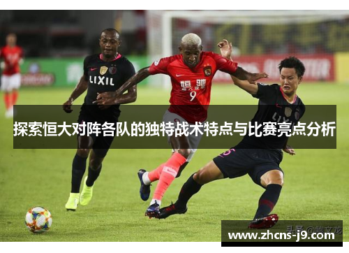 探索恒大对阵各队的独特战术特点与比赛亮点分析