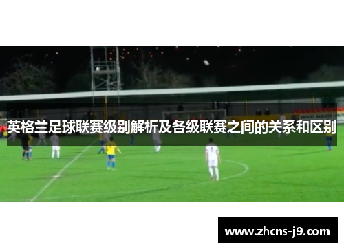 英格兰足球联赛级别解析及各级联赛之间的关系和区别