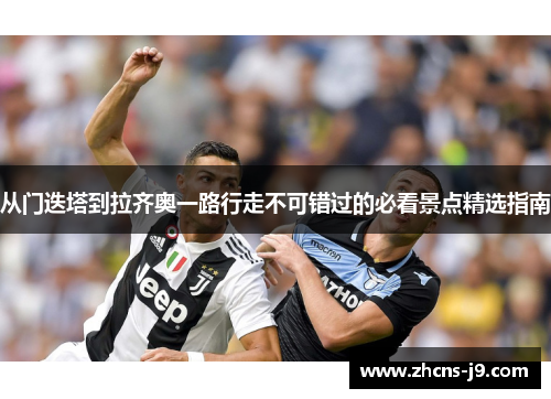 从门迭塔到拉齐奥一路行走不可错过的必看景点精选指南 从门迭塔到拉齐奥一路行走不可错过的必看景点精选指南