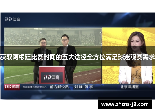 获取阿根廷比赛时间的五大途径全方位满足球迷观赛需求