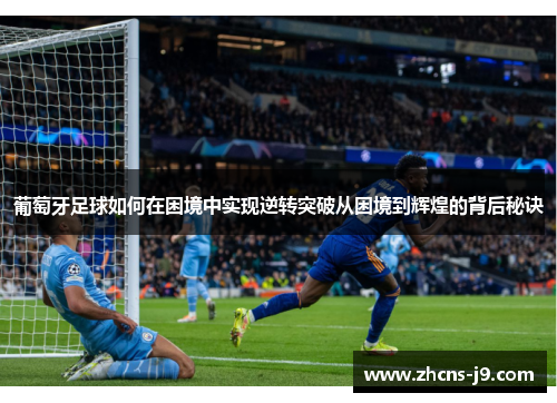 葡萄牙足球如何在困境中实现逆转突破从困境到辉煌的背后秘诀