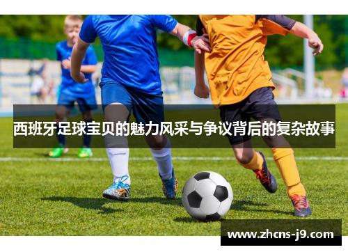 西班牙足球宝贝的魅力风采与争议背后的复杂故事