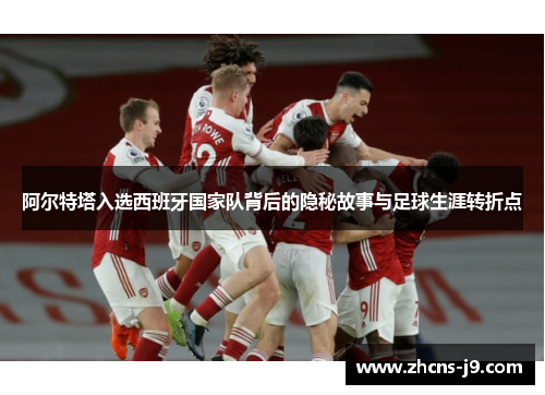 阿尔特塔入选西班牙国家队背后的隐秘故事与足球生涯转折点