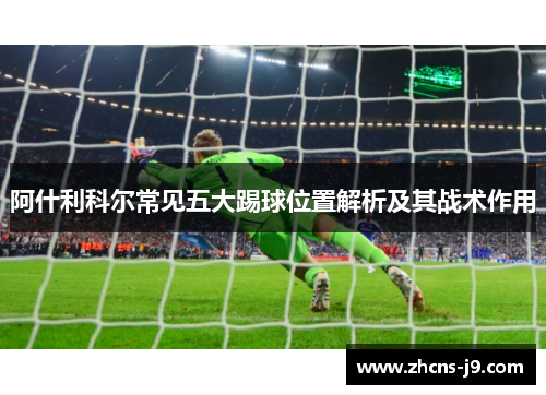 阿什利科尔常见五大踢球位置解析及其战术作用