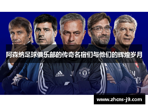 阿森纳足球俱乐部的传奇名宿们与他们的辉煌岁月