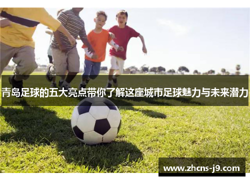 青岛足球的五大亮点带你了解这座城市足球魅力与未来潜力