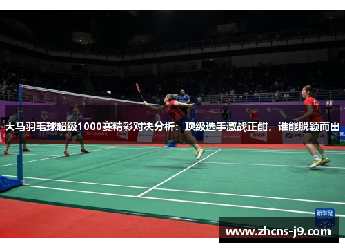 大马羽毛球超级1000赛精彩对决分析：顶级选手激战正酣，谁能脱颖而出