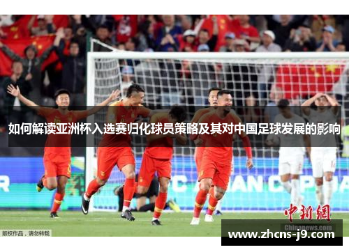 如何解读亚洲杯入选赛归化球员策略及其对中国足球发展的影响