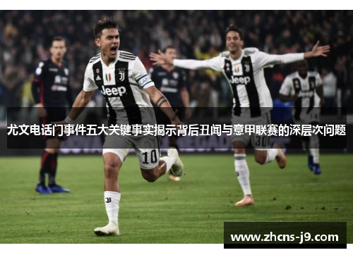 尤文电话门事件五大关键事实揭示背后丑闻与意甲联赛的深层次问题