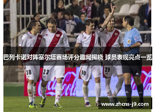 巴列卡诺对阵塞尔塔赛场评分趣闻揭晓 球员表现亮点一览