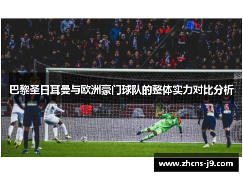 巴黎圣日耳曼与欧洲豪门球队的整体实力对比分析 巴黎圣日耳曼与欧洲豪门球队的整体实力对比分析