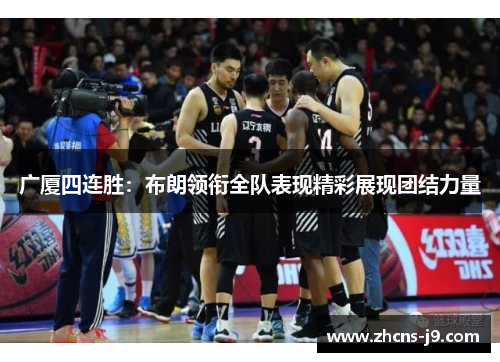 广厦四连胜:布朗领衔全队表现精彩展现团结力量 广厦四连胜:布朗领衔全队表现精彩展现团结力量