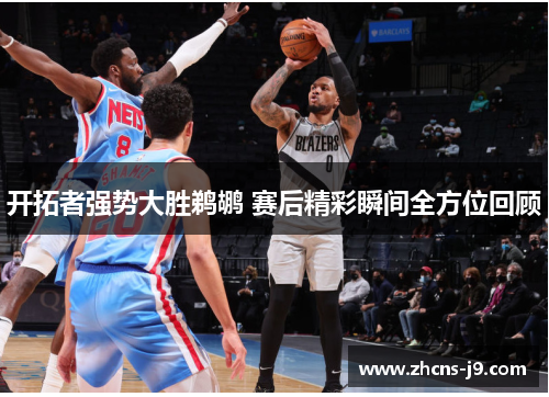 开拓者强势大胜鹈鹕 赛后精彩瞬间全方位回顾 开拓者强势大胜鹈鹕 赛后精彩瞬间全方位回顾