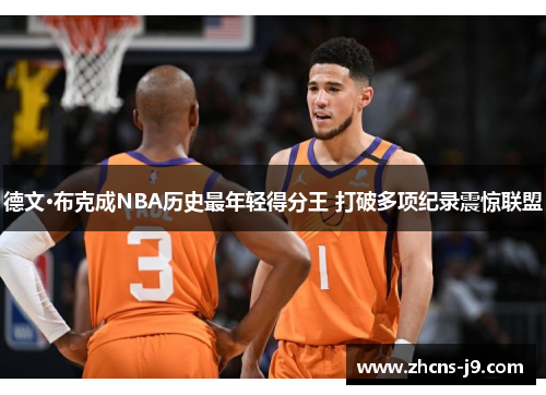 德文·布克成NBA历史最年轻得分王 打破多项纪录震惊联盟 德文·布克成NBA历史最年轻得分王 打破多项纪录震惊联盟