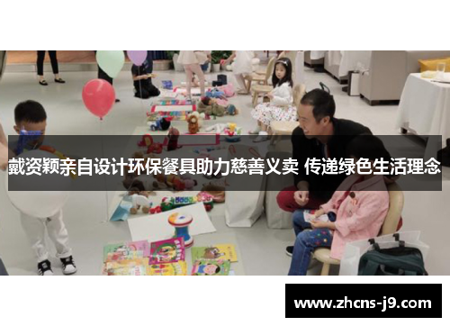 戴资颖亲自设计环保餐具助力慈善义卖 传递绿色生活理念 戴资颖亲自设计环保餐具助力慈善义卖 传递绿色生活理念