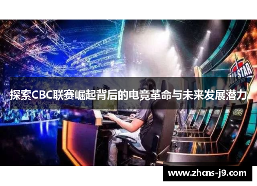 探索CBC联赛崛起背后的电竞革命与未来发展潜力 探索CBC联赛崛起背后的电竞革命与未来发展潜力