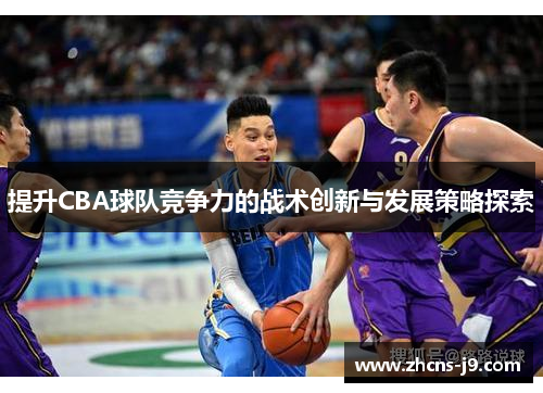 提升CBA球队竞争力的战术创新与发展策略探索 提升CBA球队竞争力的战术创新与发展策略探索