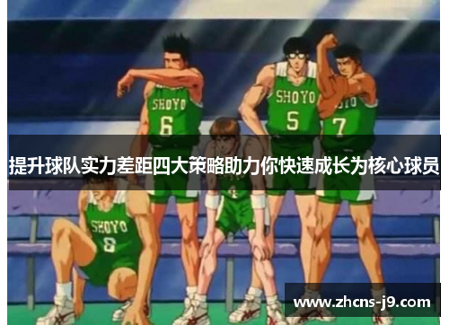提升球队实力差距四大策略助力你快速成长为核心球员 提升球队实力差距四大策略助力你快速成长为核心球员