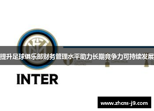 提升足球俱乐部财务管理水平助力长期竞争力可持续发展 提升足球俱乐部财务管理水平助力长期竞争力可持续发展
