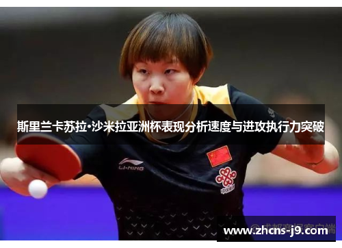 斯里兰卡苏拉·沙米拉亚洲杯表现分析速度与进攻执行力突破 斯里兰卡苏拉·沙米拉亚洲杯表现分析速度与进攻执行力突破