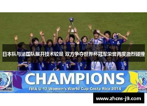 日本队与法国队展开技术较量 双方争夺世界杯冠军荣誉再度激烈碰撞 日本队与法国队展开技术较量 双方争夺世界杯冠军荣誉再度激烈碰撞