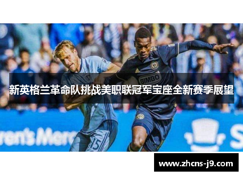 新英格兰革命队挑战美职联冠军宝座全新赛季展望 新英格兰革命队挑战美职联冠军宝座全新赛季展望
