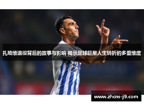 扎哈维退役背后的故事与影响 揭示足球巨星人生转折的多重维度 扎哈维退役背后的故事与影响 揭示足球巨星人生转折的多重维度