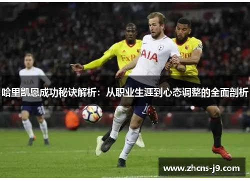 哈里凯恩成功秘诀解析：从职业生涯到心态调整的全面剖析