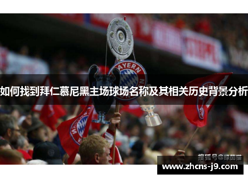 如何找到拜仁慕尼黑主场球场名称及其相关历史背景分析