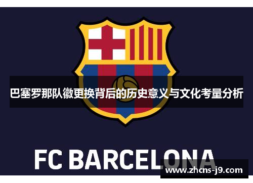 巴塞罗那队徽更换背后的历史意义与文化考量分析 巴塞罗那队徽更换背后的历史意义与文化考量分析