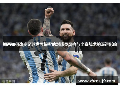 梅西如何改变足球世界探索他对球员风格与比赛战术的深远影响