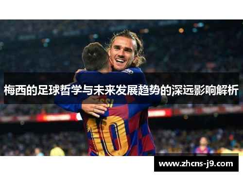 梅西的足球哲学与未来发展趋势的深远影响解析
