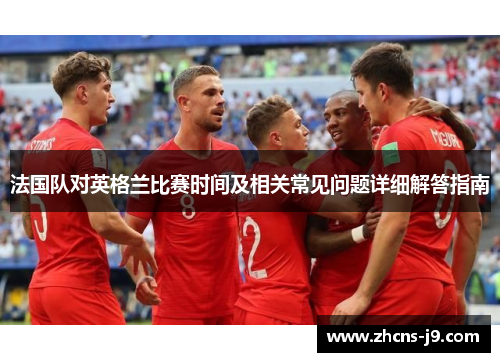 法国队对英格兰比赛时间及相关常见问题详细解答指南