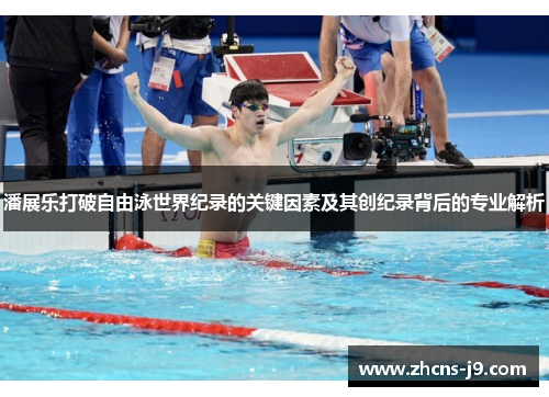 潘展乐打破自由泳世界纪录的关键因素及其创纪录背后的专业解析
