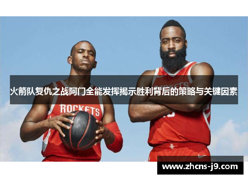 火箭队复仇之战阿门全能发挥揭示胜利背后的策略与关键因素