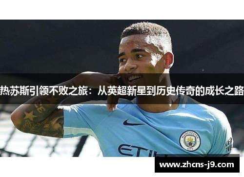 热苏斯引领不败之旅：从英超新星到历史传奇的成长之路