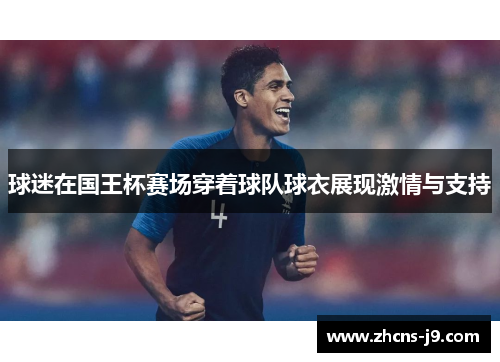 球迷在国王杯赛场穿着球队球衣展现激情与支持