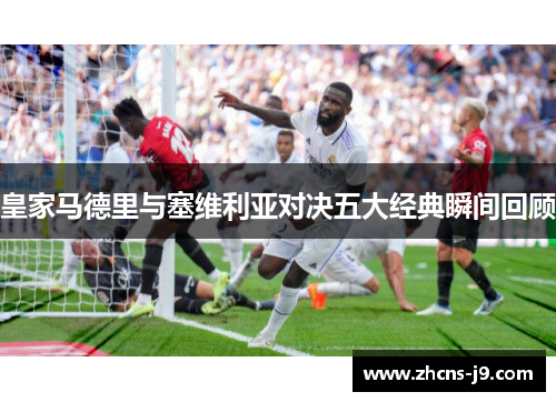 皇家马德里与塞维利亚对决五大经典瞬间回顾