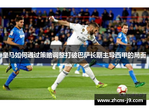 皇马如何通过策略调整打破巴萨长期主导西甲的局面