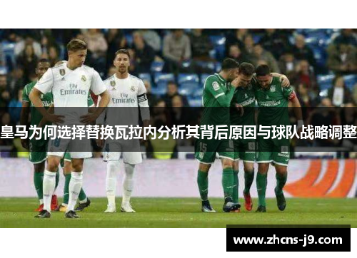 皇马为何选择替换瓦拉内分析其背后原因与球队战略调整