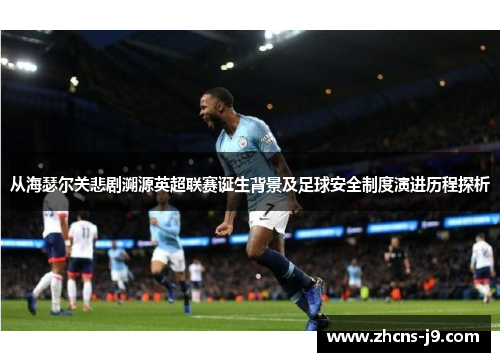 从海瑟尔关悲剧溯源英超联赛诞生背景及足球安全制度演进历程探析 从海瑟尔关悲剧溯源英超联赛诞生背景及足球安全制度演进历程探析